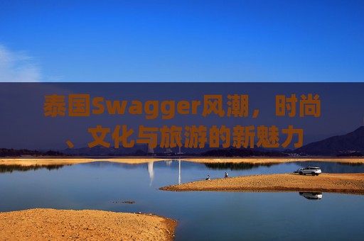 泰国Swagger风潮，时尚、文化与旅游的新魅力